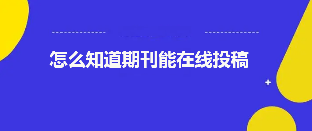 怎么知道期刊能在线发表