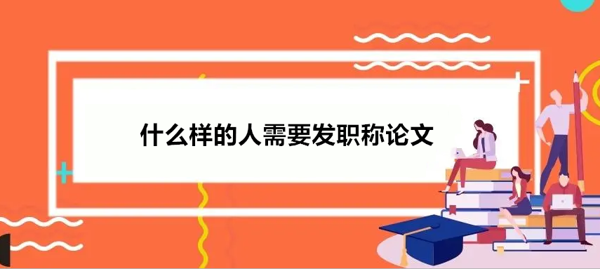 什么样的人需要发职称论文