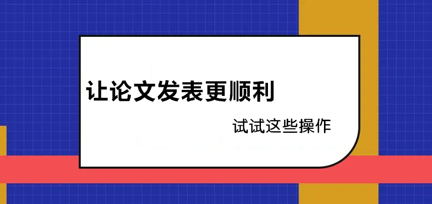 让论文发表更顺利 试试这些操作